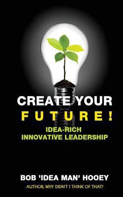 Create Your Future!: Idea-rich innovative leade... 1544703031 Book Cover