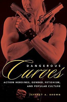 Dangerous Curves: Action Heroines, Gender, Feti... 1604737158 Book Cover