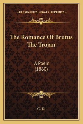 The Romance Of Brutus The Trojan: A Poem (1860) 116559272X Book Cover