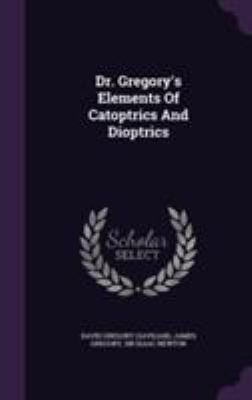 Dr. Gregory's Elements Of Catoptrics And Dioptrics 1355659779 Book Cover