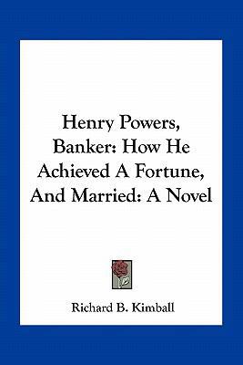 Henry Powers, Banker: How He Achieved A Fortune... 1163787450 Book Cover