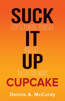 Suck It Up Cupcake: Stop Screwing Yourself and ... 0979886325 Book Cover