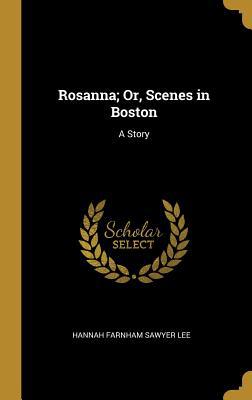 Rosanna; Or, Scenes in Boston: A Story 0469128895 Book Cover