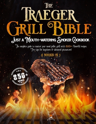 The Traeger Grill Bible: 4 book in 1: A Mouth-Watering Smoker Cookbook: The Complete Guide to Master your Wood Pellet grill with 850+ flavorful recipes. Pro tips for beginners & advanced pitmasters! 1801541175 Book Cover