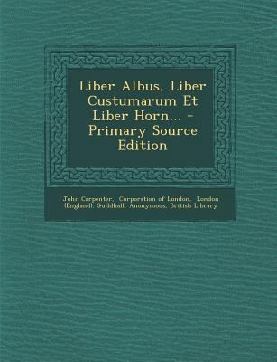 Liber Albus, Liber Custumarum Et Liber Horn... ... [Latin] 1294100769 Book Cover