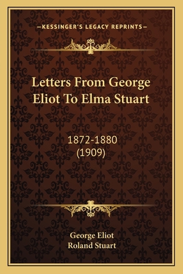 Letters From George Eliot To Elma Stuart: 1872-... 1164012967 Book Cover