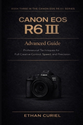 Canon EOS R6 III: Advanced Guide: Professional ... B0GCVRRKPF Book Cover
