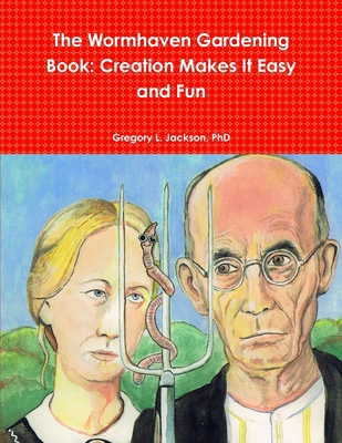 The Wormhaven Gardening Book: Creation Makes It... 0557653215 Book Cover