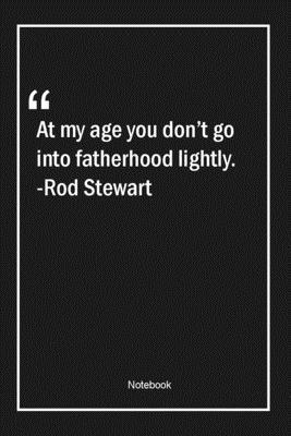 Paperback At my age you don't go into fatherhood lightly. -Rod Stewart: Lined Gift Notebook With Unique Touch | Journal | Lined Premium 120 Pages |age Quotes| Book