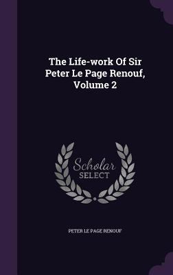 The Life-work Of Sir Peter Le Page Renouf, Volu... 135492584X Book Cover