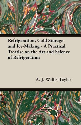 Refrigeration, Cold Storage and Ice-Making - A ... 1406781916 Book Cover