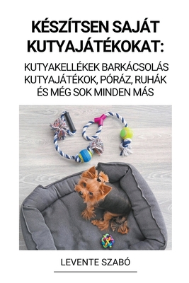 Készítsen Saját Kutyajátékokat: Kutyakellékek B... [Hungarian] B0BQ5SNVDQ Book Cover