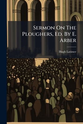 Sermon On The Ploughers, Ed. By E. Arber 1286655757 Book Cover