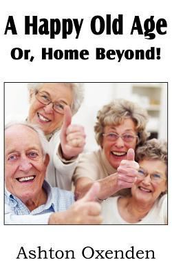 A Happy Old Age Or, Home Beyond! 1612037038 Book Cover