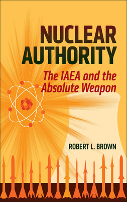 Nuclear Authority: The IAEA and the Absolute We... 1626161828 Book Cover