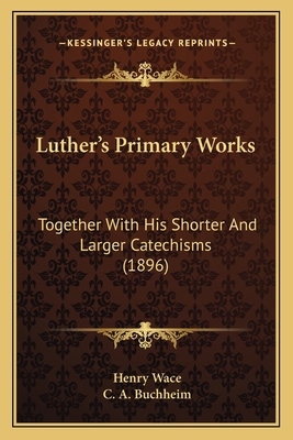 Luther's Primary Works: Together With His Short... 116407735X Book Cover