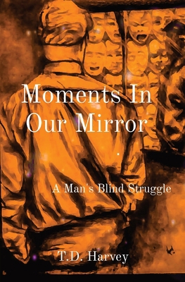 Moments In Our Mirror: A Man's Blind Struggle 0578766841 Book Cover