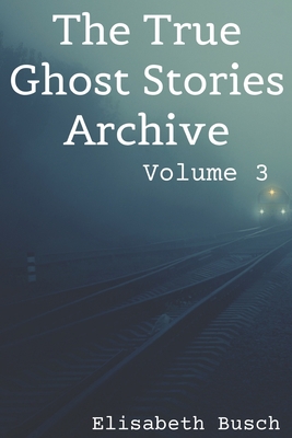 The True Ghost Stories Archive: Volume 3: 50 Un... 1709495685 Book Cover