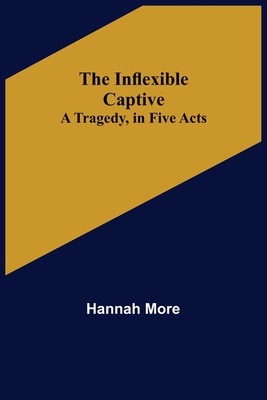 The Inflexible Captive; A Tragedy, in Five Acts 9356570035 Book Cover
