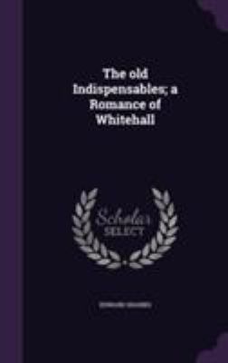 The old Indispensables; a Romance of Whitehall 1355286921 Book Cover