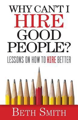 Why Can't I Hire Good People?: Lessons on How t... 1941870902 Book Cover
