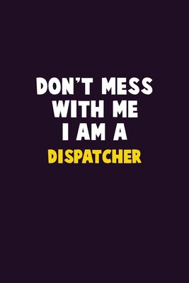 Don't Mess With Me, I Am A Dispatcher: 6X9 Care... 1679730622 Book Cover