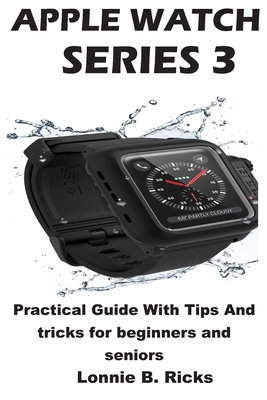Apple Watch Series 3: Practical Guide With Tips And tricks for beginners and seniors B0875ZTDZ7 Book Cover