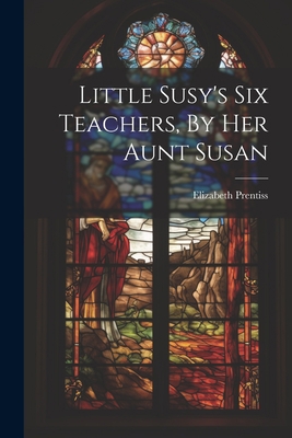 Little Susy's Six Teachers, By Her Aunt Susan 1021217107 Book Cover