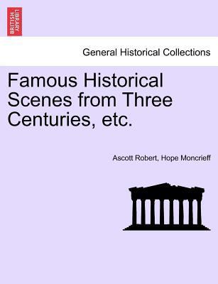 Famous Historical Scenes from Three Centuries, ... 124144031X Book Cover