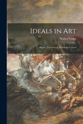 Ideals in Art: Papers Theoretical, Practical, C... 1014102871 Book Cover