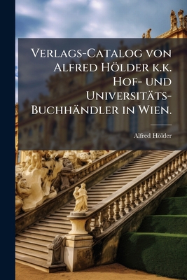 Verlags-Catalog von Alfred Hölder k.k. Hof- und... [German] 1278727434 Book Cover