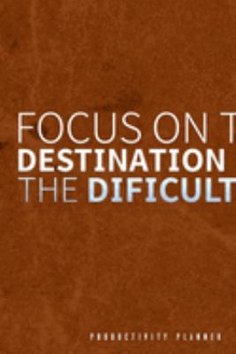 Focus On The Destination Not The Difficulties: Productivity Planner Man Notebook Journal Composition Blank Lined Diary Notepad 120 Pages Paperback Brown