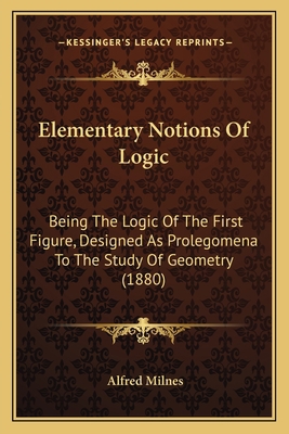 Elementary Notions Of Logic: Being The Logic Of... 1164630679 Book Cover