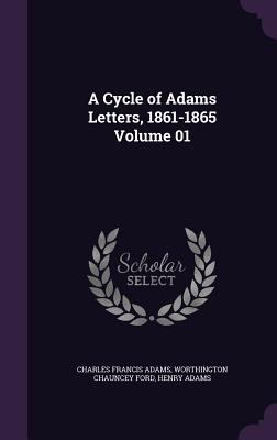 A Cycle of Adams Letters, 1861-1865 Volume 01 1347243437 Book Cover