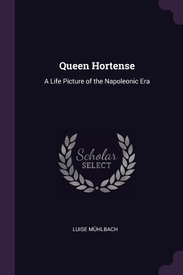Queen Hortense: A Life Picture of the Napoleoni... 1377759709 Book Cover