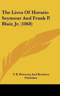 The Lives of Horatio Seymour and Frank P. Blair... 1162027606 Book Cover