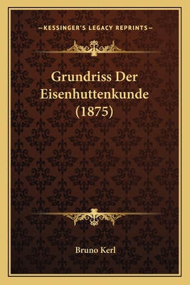 Grundriss Der Eisenhuttenkunde (1875) [German] 1168477425 Book Cover