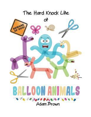 The Hard Knock Life of Balloon Animals 1720824576 Book Cover