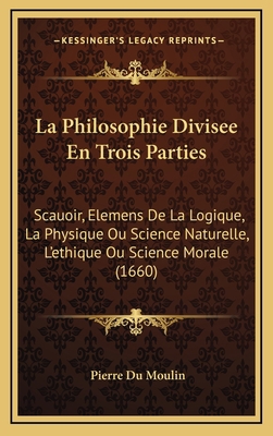 La Philosophie Divisee En Trois Parties: Scauoi... [French] 1166264211 Book Cover