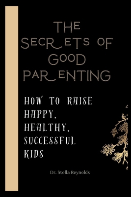 The Secrets Of Good Parenting: How To Raise Hap... B0CQR98V9K Book Cover