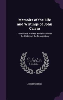 Memoirs of the Life and Writings of John Calvin... 1357826532 Book Cover