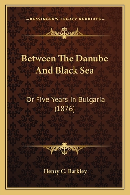 Between The Danube And Black Sea: Or Five Years... 1164586793 Book Cover