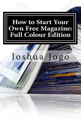 How to Start Your Own Free Magazine: Full Colour Edition: Make Money from Adverts