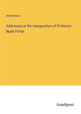 Addresses at the Inauguration of Professor Noah... 3382164884 Book Cover