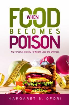 When Food Becomes Poision: My Personal Journey To Weight Loss and Wellness