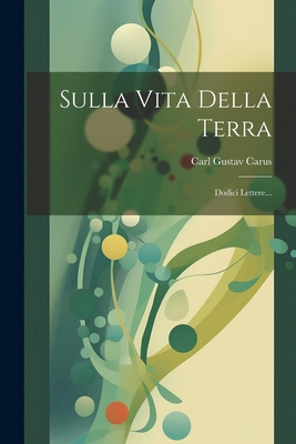 Sulla Vita Della Terra: Dodici Lettere... [Italian] 1022345214 Book Cover