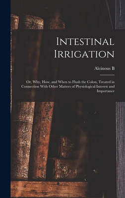 Intestinal Irrigation; or, Why, how, and When t... 1017695598 Book Cover