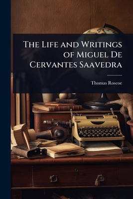 The Life and Writings of Miguel De Cervantes Sa... 1023723956 Book Cover