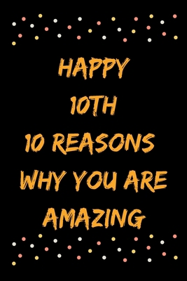 Happy 10th 10 Reasons Why You Are Amazing B083XX25N4 Book Cover