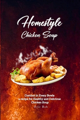 Homestyle Chicken Soup: Comfort In Every Bowl A... B0C9SB8JVJ Book Cover
